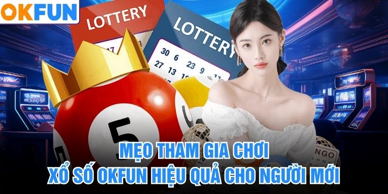 Mẹo tham gia chơi xổ số okfun hiệu quả cho người mới